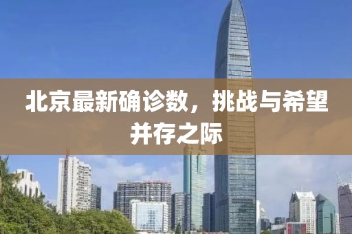 北京最新确诊数，挑战与希望并存之际