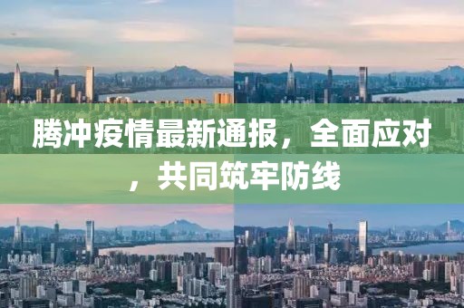 腾冲疫情最新通报，全面应对，共同筑牢防线