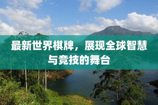 最新世界棋牌，展现全球智慧与竞技的舞台