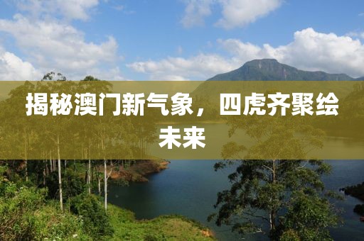 揭秘澳门新气象，四虎齐聚绘未来