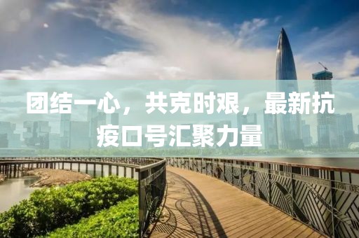 团结一心，共克时艰，最新抗疫口号汇聚力量