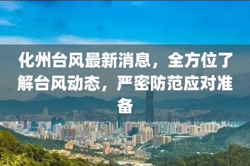 化州台风最新消息，全方位了解台风动态，严密防范应对准备