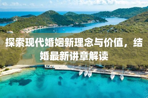 探索现代婚姻新理念与价值，结婚最新讲章解读