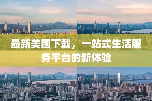 最新美团下载，一站式生活服务平台的新体验