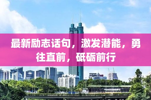 最新励志话句，激发潜能，勇往直前，砥砺前行