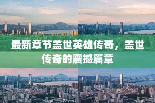 最新章节盖世英雄传奇，盖世传奇的震撼篇章