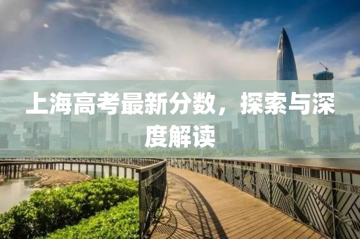 上海高考最新分数，探索与深度解读