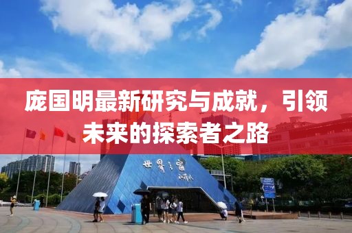 庞国明最新研究与成就，引领未来的探索者之路