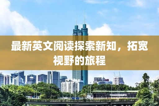 最新英文阅读探索新知，拓宽视野的旅程