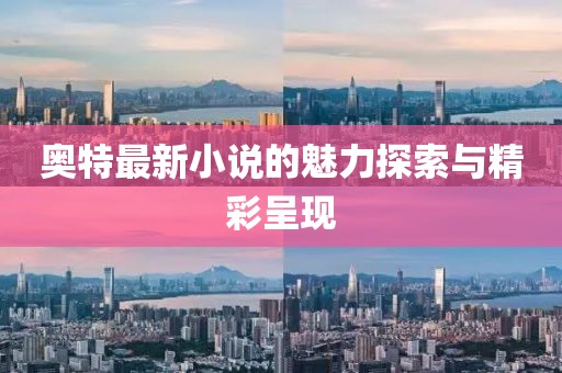 奥特最新小说的魅力探索与精彩呈现