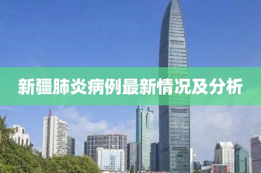 新疆肺炎病例最新情况及分析