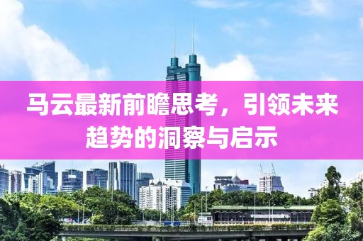 马云最新前瞻思考，引领未来趋势的洞察与启示