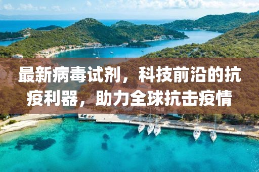 最新病毒试剂，科技前沿的抗疫利器，助力全球抗击疫情