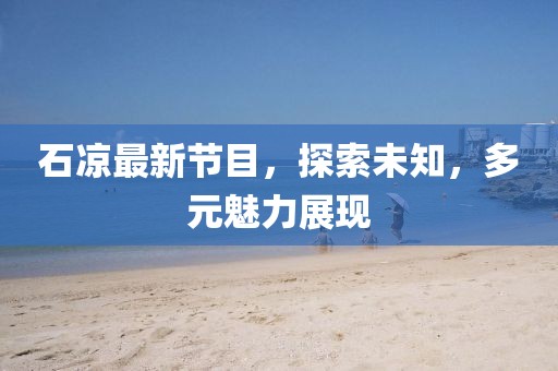 石凉最新节目，探索未知，多元魅力展现