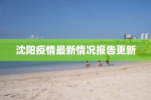 沈阳疫情最新情况报告更新