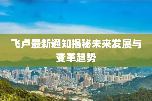 飞卢最新通知揭秘未来发展与变革趋势