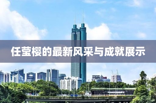 任莹樱的最新风采与成就展示