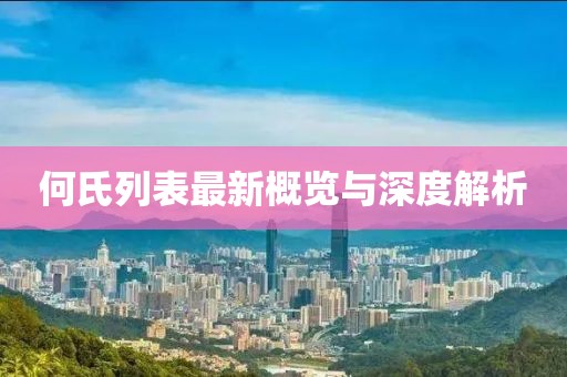 何氏列表最新概览与深度解析