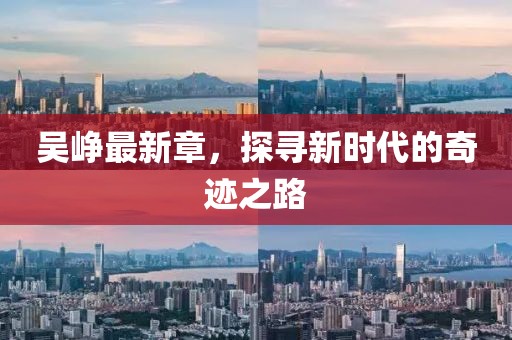 吴峥最新章，探寻新时代的奇迹之路