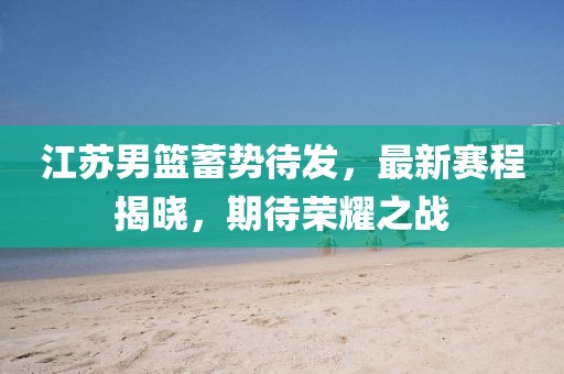 江苏男篮蓄势待发，最新赛程揭晓，期待荣耀之战