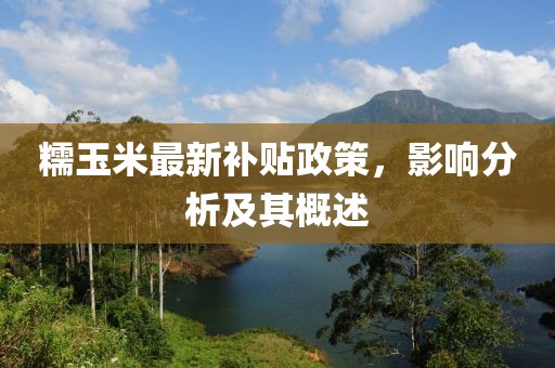 糯玉米最新补贴政策，影响分析及其概述