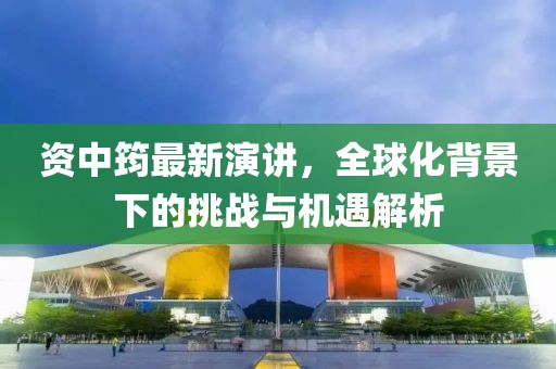 资中筠最新演讲，全球化背景下的挑战与机遇解析