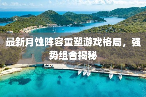 最新月蚀阵容重塑游戏格局，强势组合揭秘