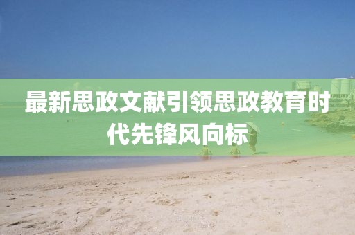 最新思政文献引领思政教育时代先锋风向标