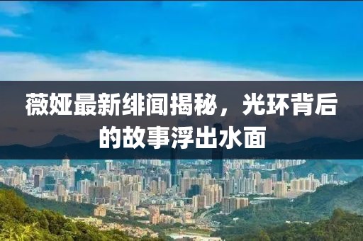 薇娅最新绯闻揭秘，光环背后的故事浮出水面