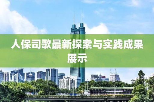 人保司歌最新探索与实践成果展示