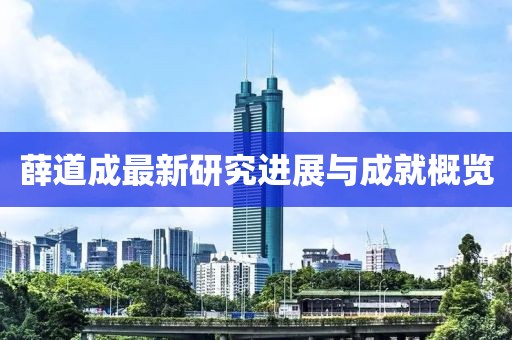 薛道成最新研究进展与成就概览