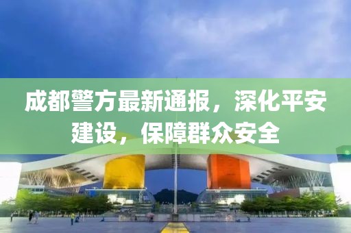 成都警方最新通报，深化平安建设，保障群众安全