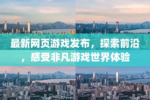 最新网页游戏发布，探索前沿，感受非凡游戏世界体验