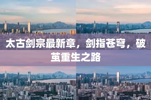太古剑宗最新章，剑指苍穹，破茧重生之路
