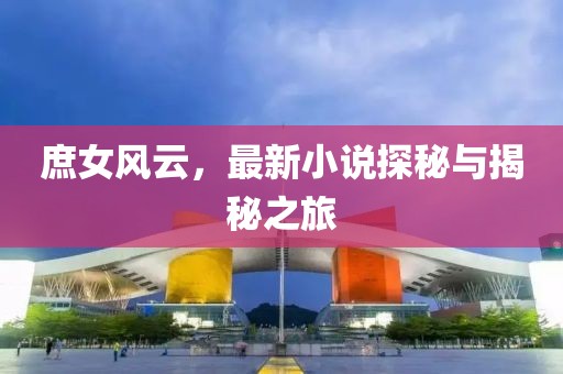 庶女风云，最新小说探秘与揭秘之旅