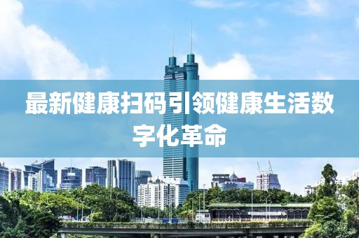 最新健康扫码引领健康生活数字化革命