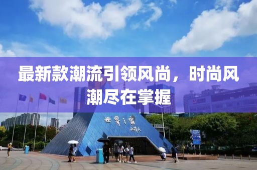 最新款潮流引领风尚，时尚风潮尽在掌握