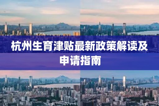 杭州生育津贴最新政策解读及申请指南