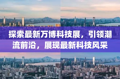 探索最新万博科技展，引领潮流前沿，展现最新科技风采