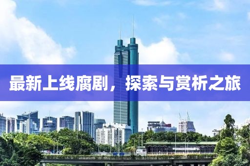 最新上线腐剧，探索与赏析之旅