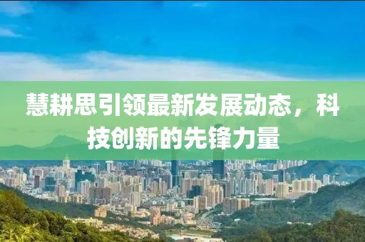 慧耕思引领最新发展动态，科技创新的先锋力量