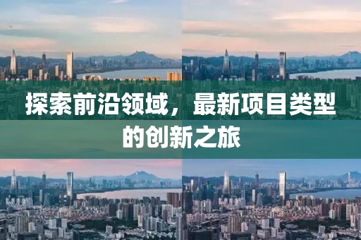 探索前沿领域，最新项目类型的创新之旅