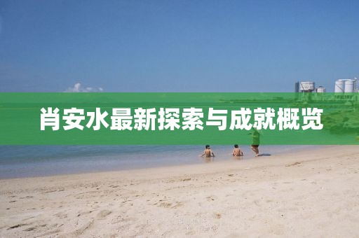 肖安水最新探索与成就概览