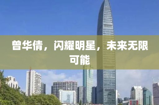 曾华倩，闪耀明星，未来无限可能