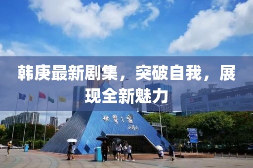 韩庚最新剧集，突破自我，展现全新魅力