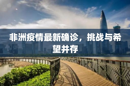 非洲疫情最新确诊，挑战与希望并存