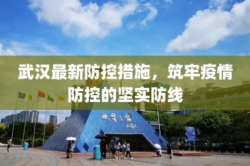武汉最新防控措施，筑牢疫情防控的坚实防线