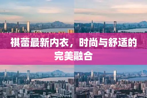 祺蕾最新内衣，时尚与舒适的完美融合