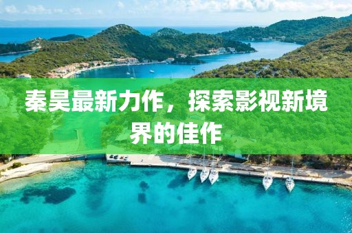 秦昊最新力作，探索影视新境界的佳作