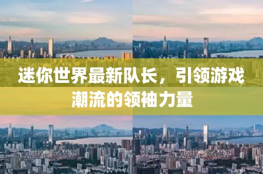 迷你世界最新队长，引领游戏潮流的领袖力量